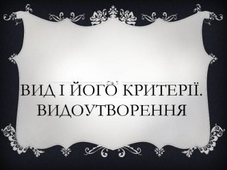 Вид і його критерії.Видоутворення