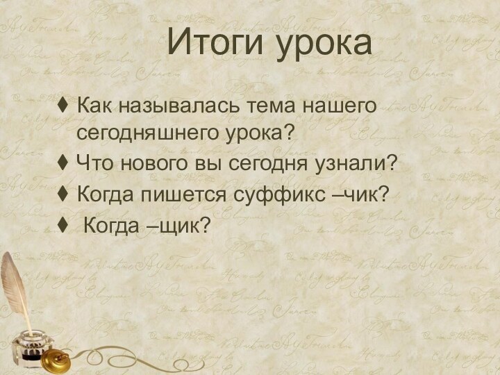 Итоги урокаКак называлась тема нашего сегодняшнего урока?Что нового вы сегодня узнали?Когда пишется суффикс –чик? Когда –щик?