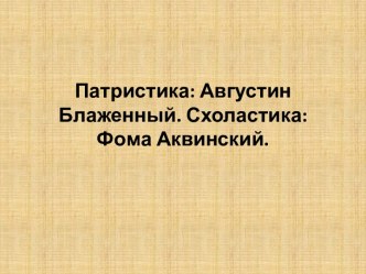 Патристика: АвгустинБлаженный. Схоластика: ФомаАквинский.