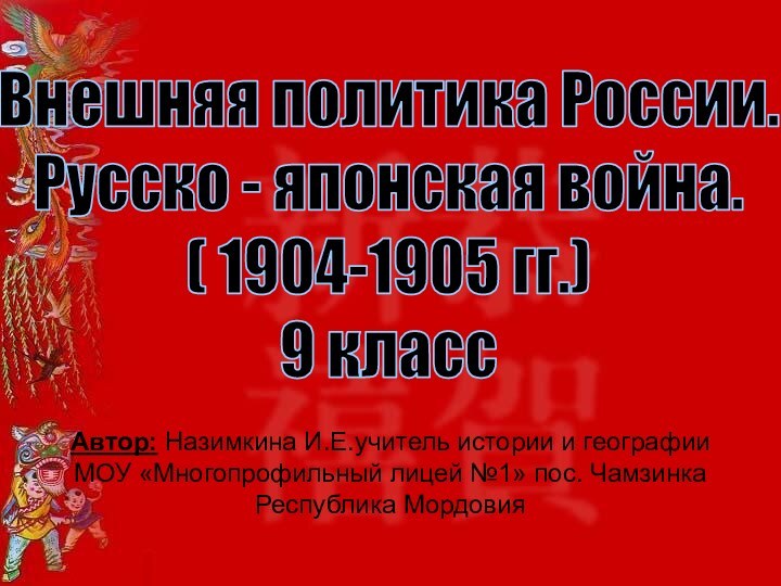 Внешняя политика России. Русско - японская война.( 1904-1905 гг.)9 классАвтор: Назимкина И.Е.учитель