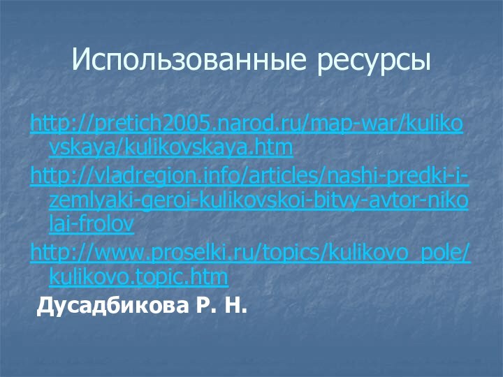 Использованные ресурсыhttp://pretich2005.narod.ru/map-war/kulikovskaya/kulikovskaya.htmhttp://vladregion.info/articles/nashi-predki-i-zemlyaki-geroi-kulikovskoi-bitvy-avtor-nikolai-frolovhttp://www.proselki.ru/topics/kulikovo_pole/kulikovo.topic.htm Дусадбикова Р. Н.