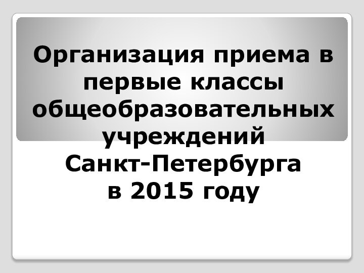 Организация приема в первые классы общеобразовательных учреждений  Санкт-Петербурга  в 2015 году