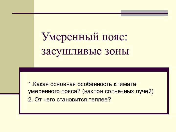 Умеренный пояс: засушливые зоны1.Какая основная особенность климата умеренного пояса? (наклон солнечных лучей)2. От чего становится теплее?