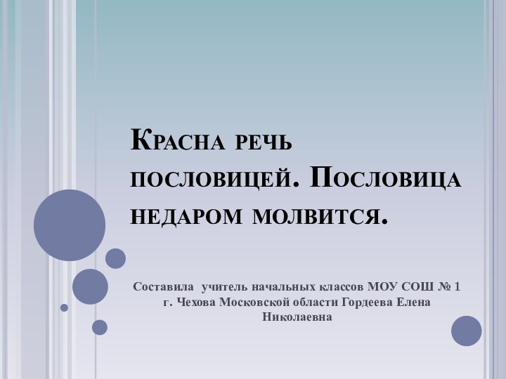 Красна речь пословицей. Пословица недаром молвится.Составила учитель начальных классов МОУ СОШ №