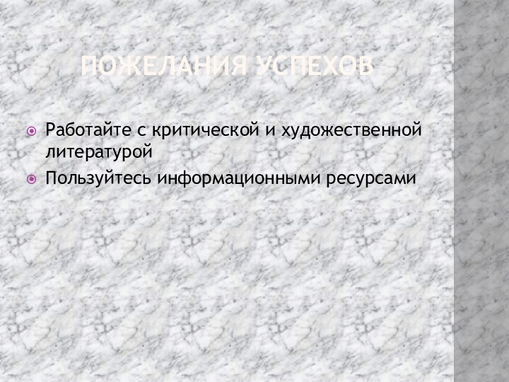 Пожелания успеховРаботайте с критической и художественной литературойПользуйтесь информационными ресурсами