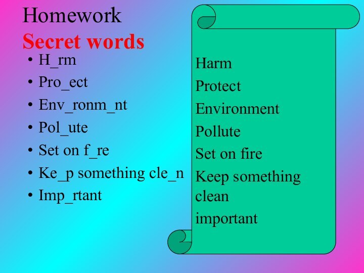 Homework Secret wordsH_rmPro_ectEnv_ronm_ntPol_uteSet on f_reKe_p something cle_nImp_rtantHarmProtectEnvironmentPolluteSet on fireKeep something cleanimportant