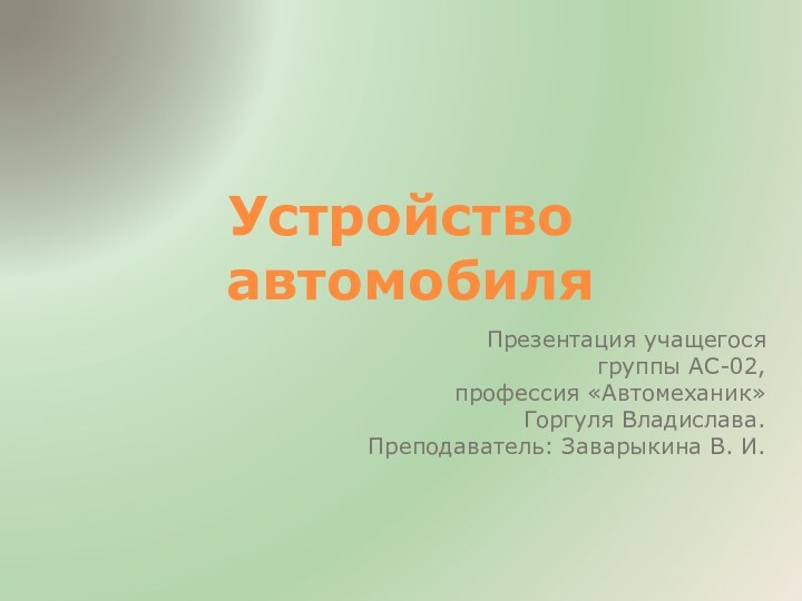 Устройство  автомобиляПрезентация учащегося группы АС-02, профессия «Автомеханик»Горгуля Владислава.Преподаватель: Заварыкина В. И.