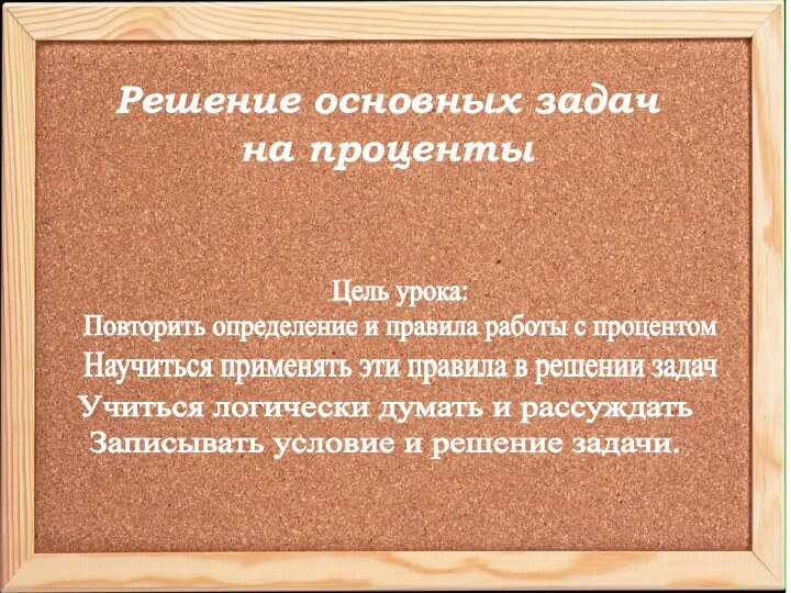 Решение основных задач на процентыЦель урока: Повторить определение и правила работы с