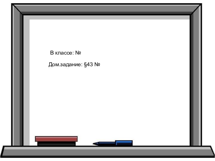 В классе: № Дом.задание: §43 №