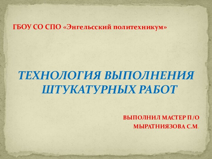 Технология выполнения штукатурных работВыполнил мастер п/о Мыратниязова С.М.ГБОУ СО СПО «Энгельсский политехникум»