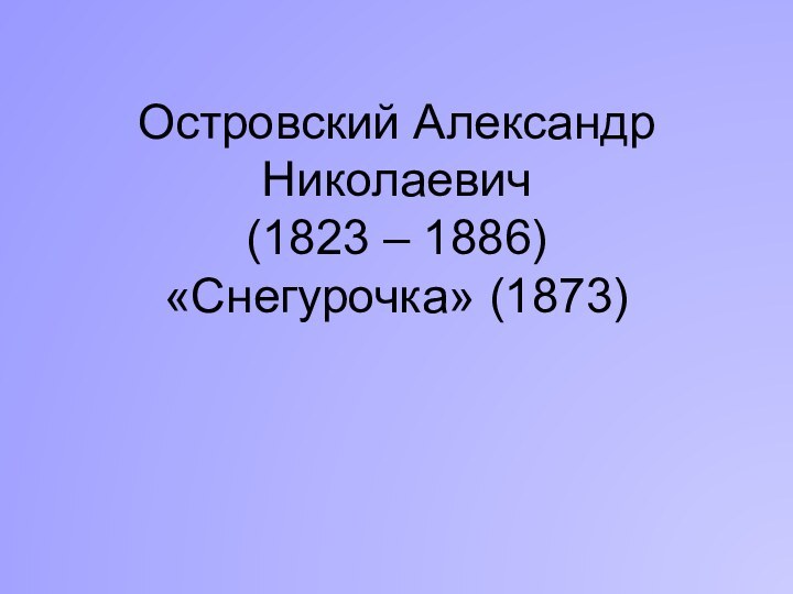 Островский Александр Николаевич (1823 – 1886) «Снегурочка» (1873)