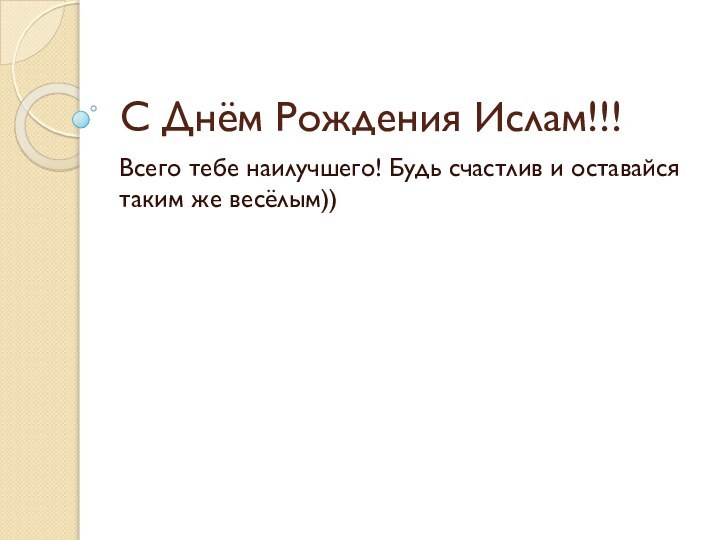 С Днём Рождения Ислам!!!Всего тебе наилучшего! Будь счастлив и оставайся таким же весёлым))