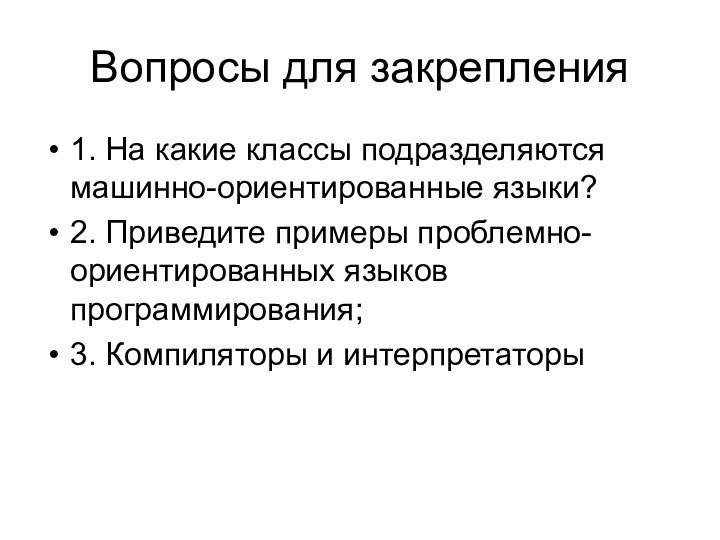 Вопросы для закрепления1. На какие классы подразделяются машинно-ориентированные языки?2. Приведите примеры проблемно-ориентированных