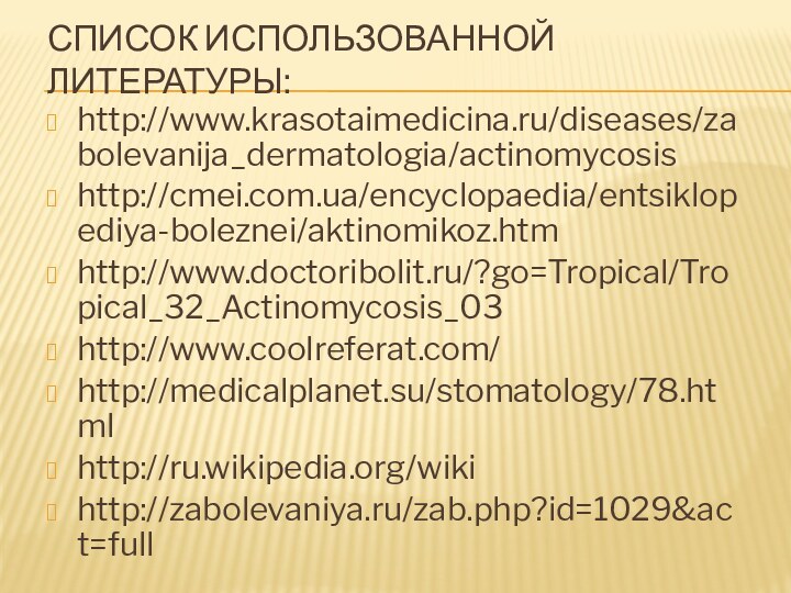 Список использованной литературы:http://www.krasotaimedicina.ru/diseases/zabolevanija_dermatologia/actinomycosishttp://cmei.com.ua/encyclopaedia/entsiklopediya-boleznei/aktinomikoz.htmhttp://www.doctoribolit.ru/?go=Tropical/Tropical_32_Actinomycosis_03http://www.coolreferat.com/http://medicalplanet.su/stomatology/78.htmlhttp://ru.wikipedia.org/wikihttp://zabolevaniya.ru/zab.php?id=1029&act=full