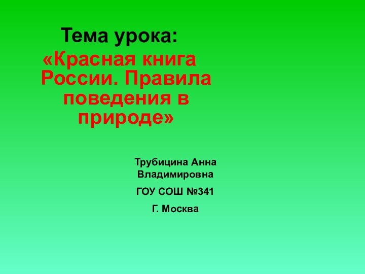 Тема урока:«Красная книга России. Правила поведения в природе»Трубицина Анна ВладимировнаГОУ СОШ №341Г. Москва