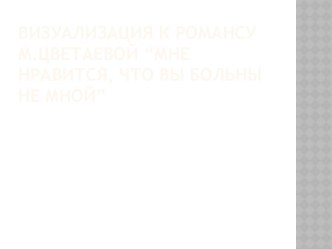 Визуализация к романсу М.Цветаевой “Мне нравится, что вы больны не мной”