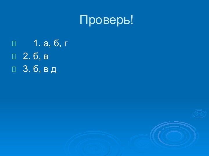 Проверь!   1. а, б, г	2. б, в	3. б, в д