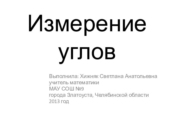 Измерение угловВыполнила: Хижняк Светлана Анатольевнаучитель математикиМАУ СОШ №9города Златоуста, Челябинской области2013 год