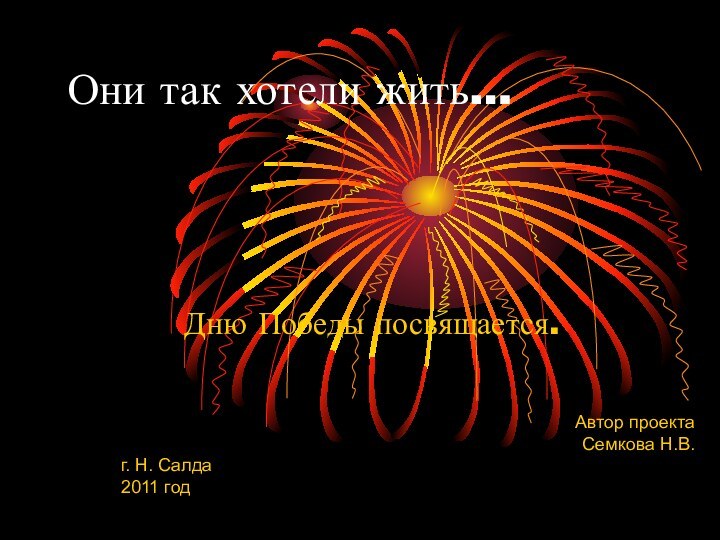 Они так хотели жить…Дню Победы посвящается.Автор проекта Семкова Н.В.г. Н. Салда2011 год