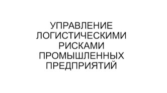 УПРАВЛЕНИЕ ЛОГИСТИЧЕСКИМИ РИСКАМИ ПРОМЫШЛЕННЫХ ПРЕДПРИЯТИЙ