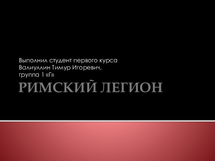 РИМСКИЙ ЛЕГИОНВыполнил студент первого курсаВалиуллин Тимур Игоревич, группа 1 «Г»