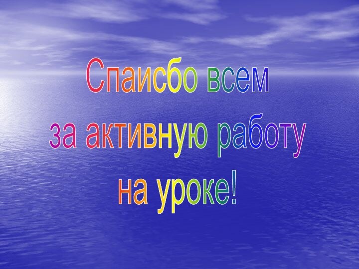 Спаисбо всемза активную работу на уроке!