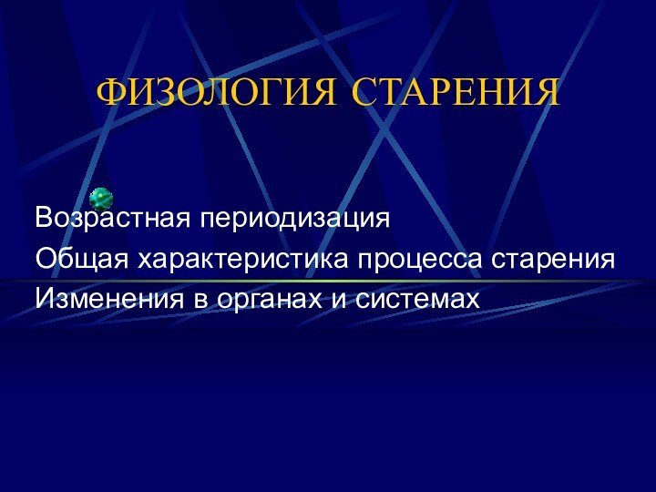 ФИЗОЛОГИЯ СТАРЕНИЯВозрастная периодизацияОбщая характеристика процесса старенияИзменения в органах и системах