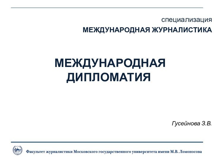 Гусейнова З.В.специализацияМЕЖДУНАРОДНАЯ ЖУРНАЛИСТИКА МЕЖДУНАРОДНАЯ ДИПЛОМАТИЯ