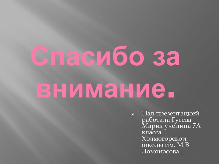 Спасибо за внимание.Над презентацией работала Гусева Мария ученица 7А класса Холмогорской школы им. М.В Ломоносова.