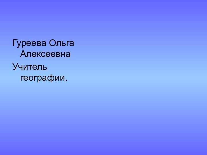 Гуреева Ольга АлексеевнаУчитель географии.