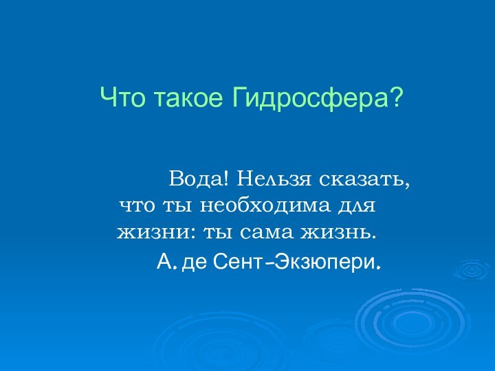 Что такое Гидросфера?      Вода! Нельзя сказать, что