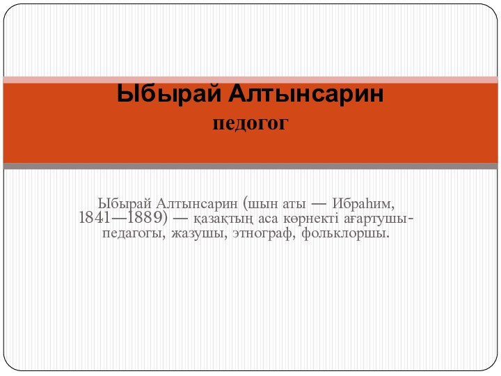  Ыбырай Алтынсарин (шын аты — Ибраһим, 1841—1889) — қазақтың аса көрнекті ағартушы-педагогы,