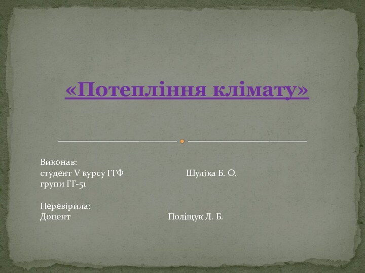 «Потепління клімату»  Виконав: студент V курсу ГГФ				Шуліка Б. О. групи ГГ-51