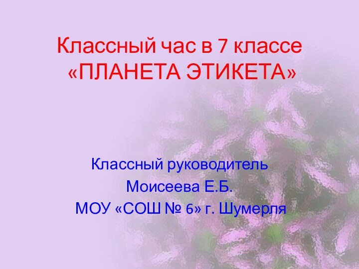 Классный час в 7 классе  «ПЛАНЕТА ЭТИКЕТА» Классный руководитель Моисеева Е.Б.