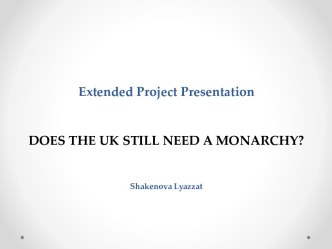 Extended project presentationdoes the uk still need a monarchy?shakenovalyazzat