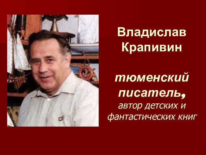 Владислав Крапивин   тюменский писатель, автор детских и фантастических книг