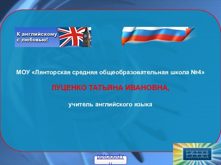 МОУ «Лянторская средняя общеобразовательная школа №4»ЛУЦЕНКО ТАТЬЯНА ИВАНОВНА,учитель английского языка