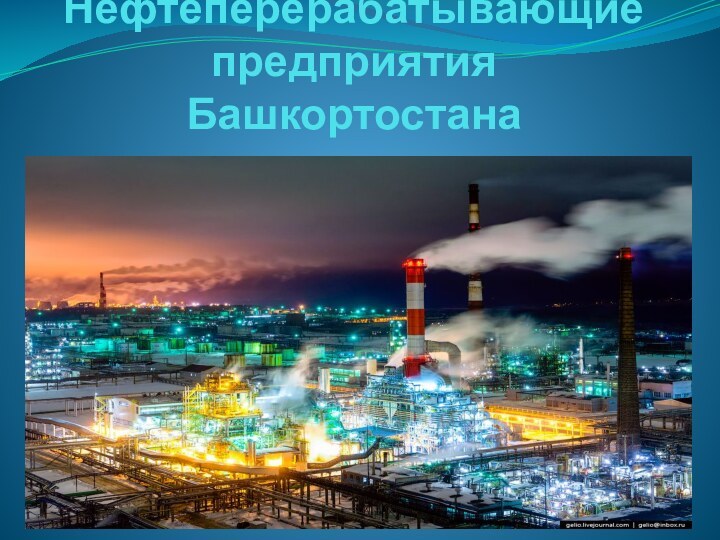 Нефтеперерабатывающие  предприятия Башкортостана