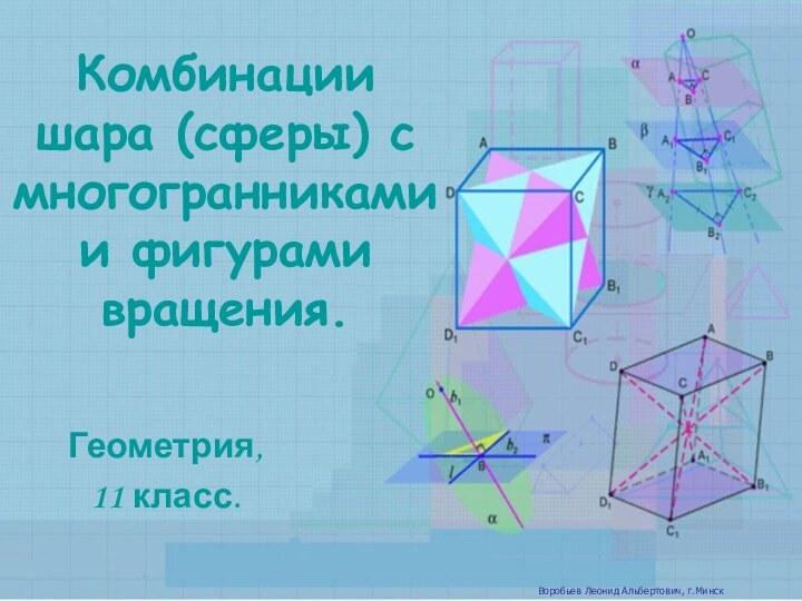 Комбинации шара (сферы) с многогранниками и фигурами вращения.Геометрия, 11 класс.Воробьев Леонид Альбертович, г.Минск