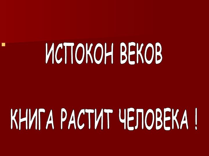 ИСПОКОН ВЕКОВ КНИГА РАСТИТ ЧЕЛОВЕКА !