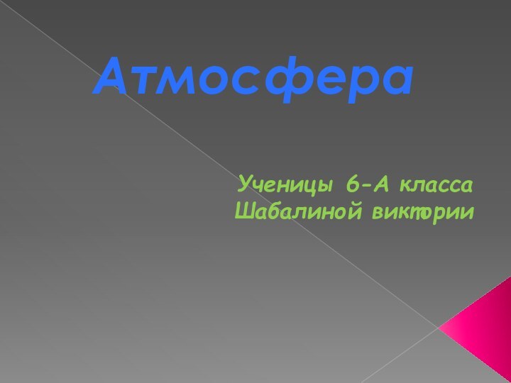 Ученицы 6-А классаШабалиной виктории Атмосфера