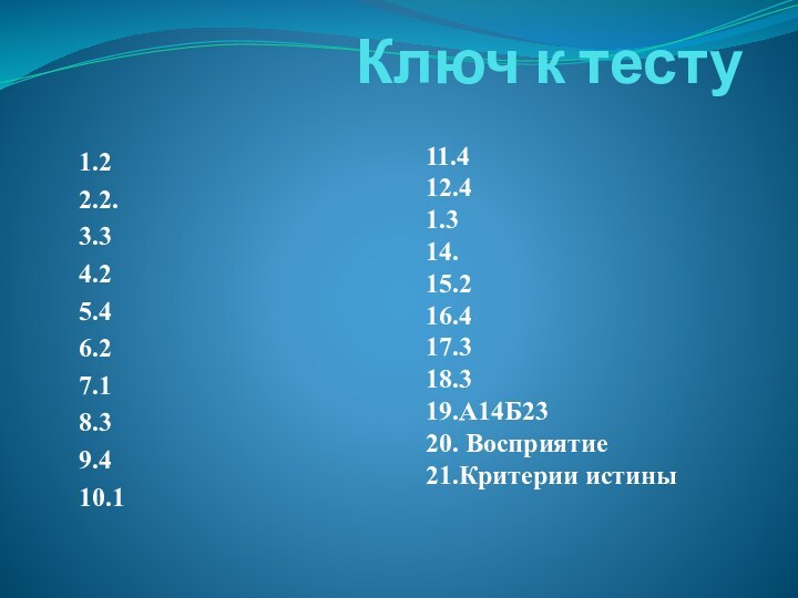 Ключ к тесту1.22.2.3.34.25.46.27.18.39.410.111.412.41.314.15.216.417.318.319.А14Б2320. Восприятие21.Критерии истины