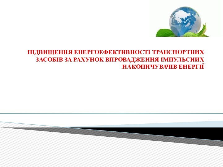 ПІДВИЩЕННЯ ЕНЕРГОЕФЕКТИВНОСТІ ТРАНСПОРТНИХ ЗАСОБІВ ЗА РАХУНОК ВПРОВАДЖЕННЯ ІМПУЛЬСНИХ НАКОПИЧУВАЧІВ ЕНЕРГІЇ