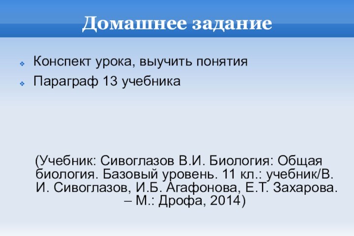 Домашнее заданиеКонспект урока, выучить понятияПараграф 13 учебника(Учебник: Сивоглазов В.И. Биология: Общая биология.