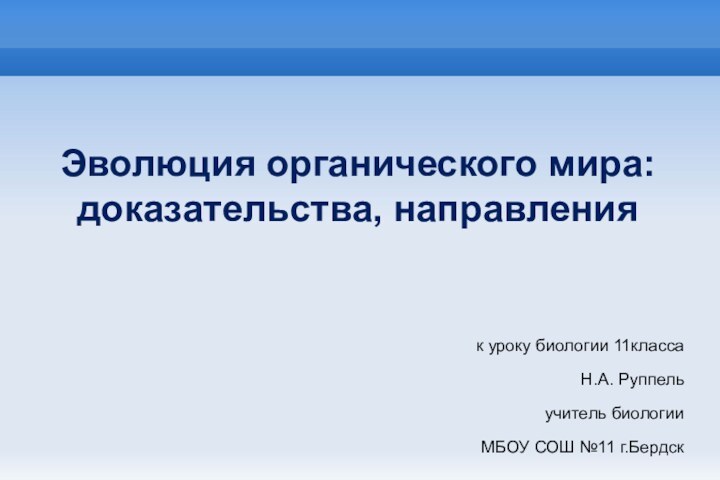 Эволюция органического мира: доказательства, направленияк уроку биологии 11классаН.А. Руппель учитель биологии МБОУ СОШ №11 г.Бердск