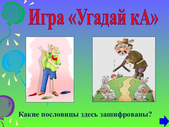 Игра «Угадай кА»Какие пословицы здесь зашифрованы?