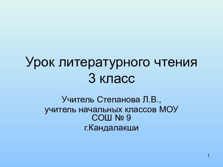 Урок литературного чтения 3 классУчитель Степанова Л.В.,учитель начальных классов МОУ СОШ № 9г.Кандалакши