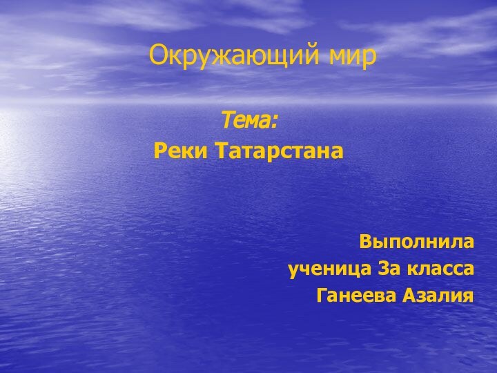 Окружающий мирТема:       Реки ТатарстанаВыполнила ученица 3а класса Ганеева Азалия