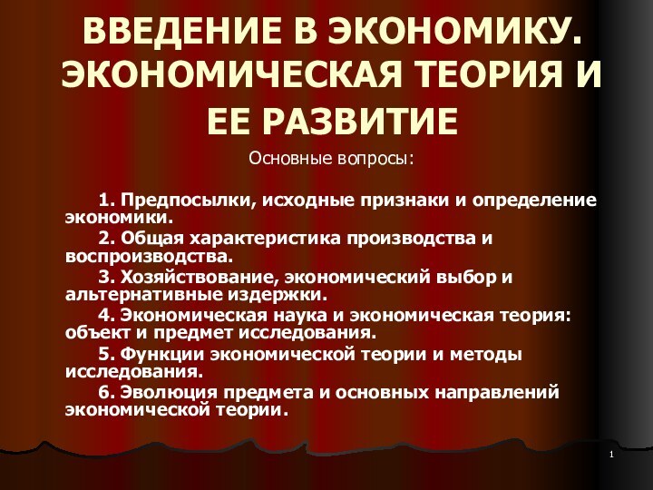 ВВЕДЕНИЕ В ЭКОНОМИКУ. ЭКОНОМИЧЕСКАЯ ТЕОРИЯ И ЕЕ РАЗВИТИЕ Основные вопросы:	1. Предпосылки, исходные