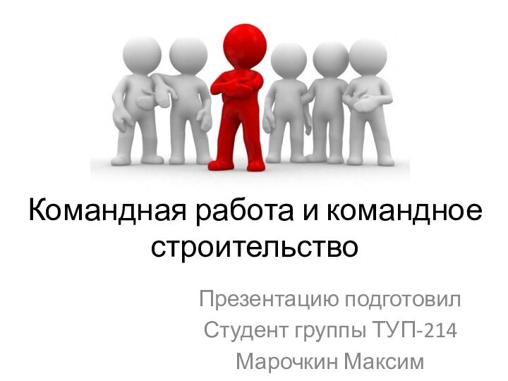 Командная работа и командное строительствоПрезентацию подготовил Студент группы ТУП-214Марочкин Максим